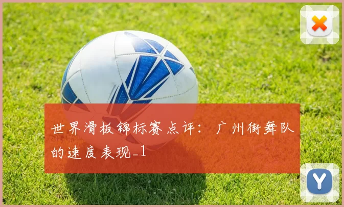 世界滑板锦标赛点评：广州街舞队的速度表现_1