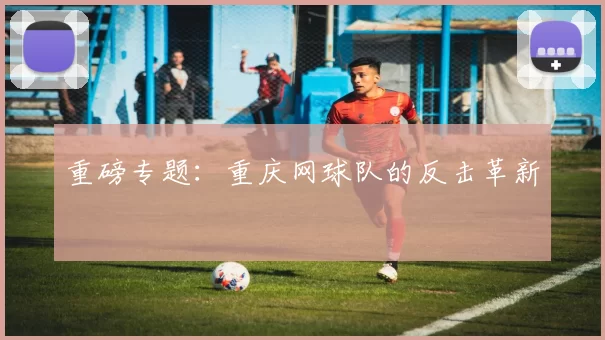 重磅专题：重庆网球队的反击革新