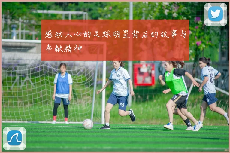 感动人心的足球明星背后的故事与奉献精神