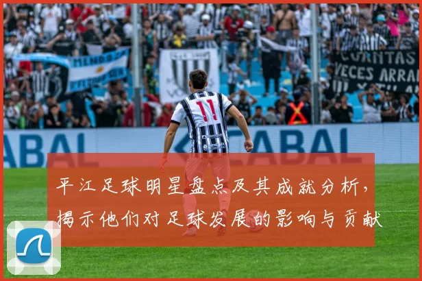 平江足球明星盘点及其成就分析，揭示他们对足球发展的影响与贡献