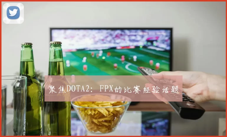 聚焦DOTA2：FPX的比赛经验话题