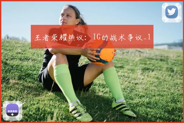 王者荣耀热议：IG的战术争议_1