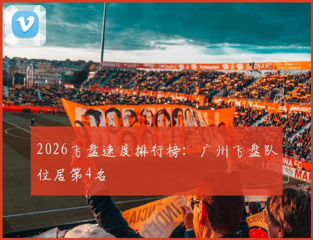 2026飞盘速度排行榜：广州飞盘队位居第4名